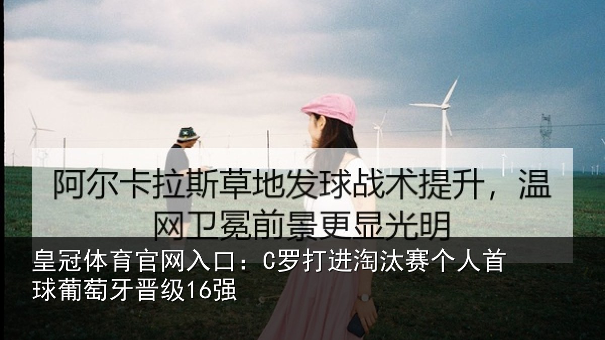 皇冠体育官网入口:C罗打进淘汰赛个人首球葡萄牙晋级16强