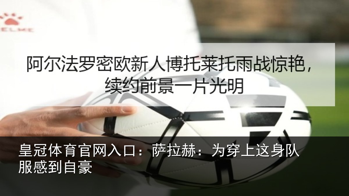 皇冠体育官网入口:萨拉赫:为穿相关情况豪