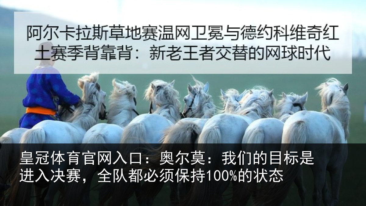 皇冠体育官网入口:奥尔莫:我们的目标是进入决赛,全队都必须保持100%的状态