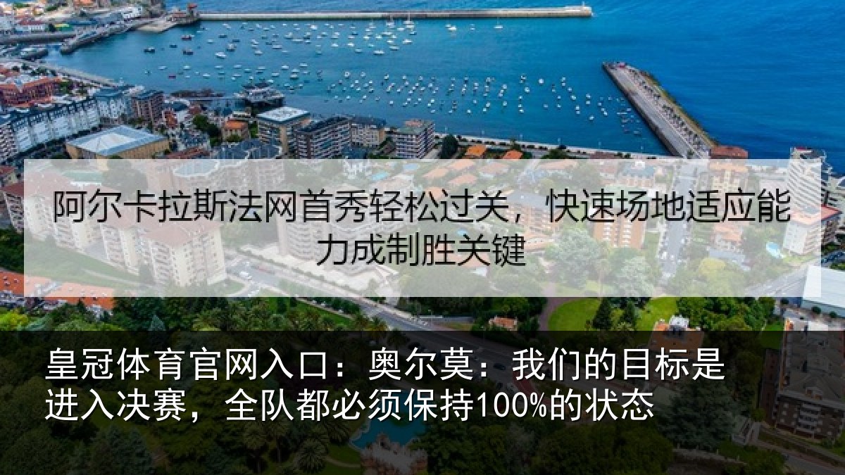 皇冠体育官网入口:奥尔莫:我们的目标是进入决赛,全队都必须保持100%的状态