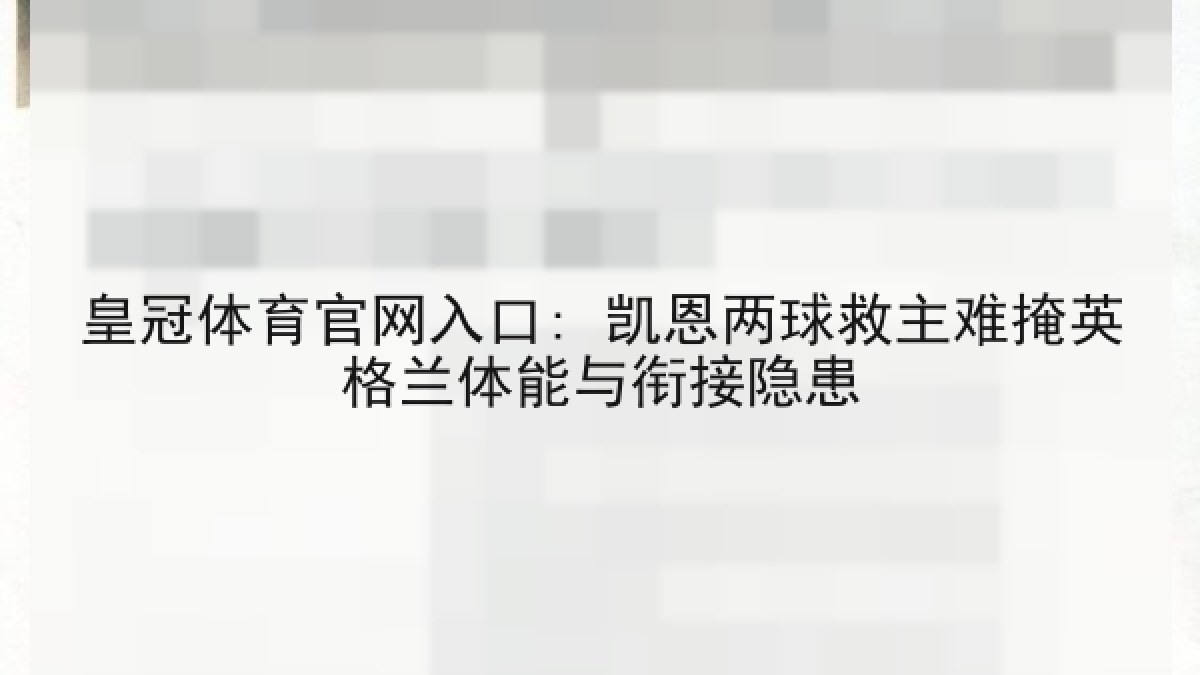 皇冠体育官网入口: 凯恩两球救主难掩英格兰体能与衔接隐患