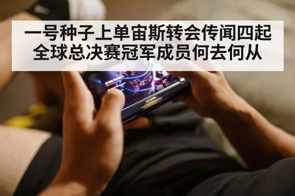 一号种子上单宙斯转会传闻四起 全球总决赛冠军成员何去何从