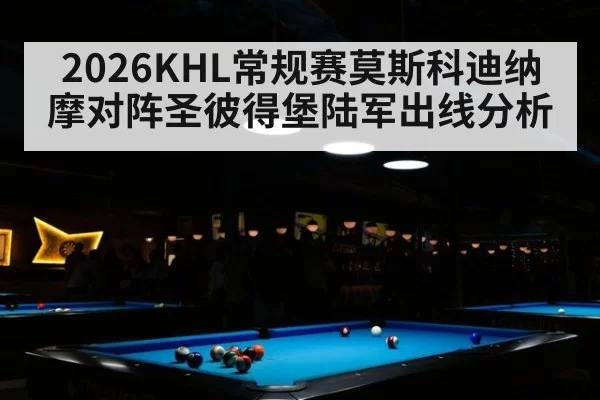 2026KHL常规赛莫斯科迪纳摩对阵圣彼得堡陆军出线分析
